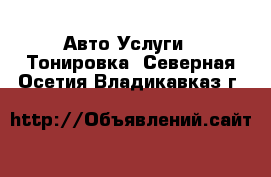 Авто Услуги - Тонировка. Северная Осетия,Владикавказ г.